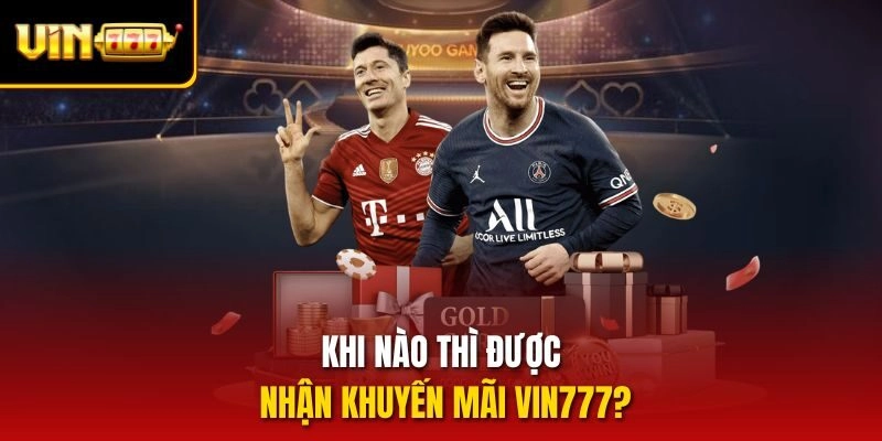 Khi nào thì được nhận khuyến mãi Vin777?