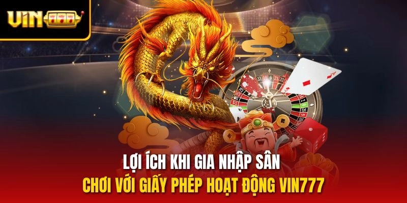 Lợi ích khi gia nhập sân chơi với giấy phép hoạt động vin777
