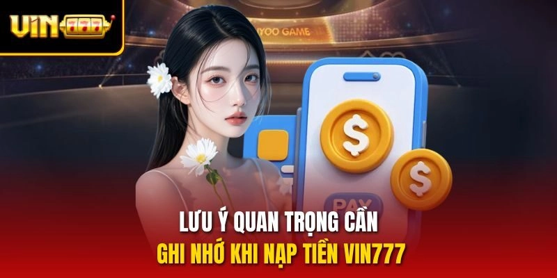 Lưu ý quan trọng cần ghi nhớ khi nạp tiền vin777