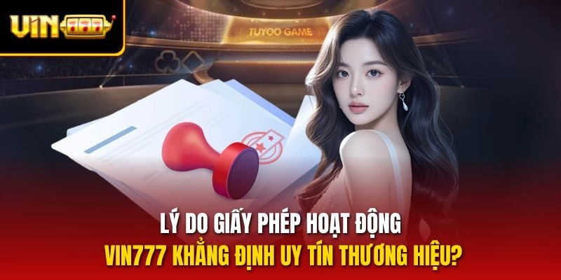 Lý do giấy phép hoạt động vin777 khẳng định uy tín thương hiệu?