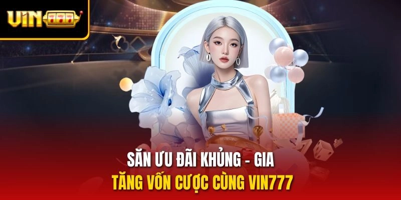 Săn ưu đãi khủng - Gia tăng vốn cược cùng Vin777
