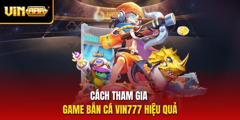 Cách tham gia game bắn cá vin777 hiệu quả