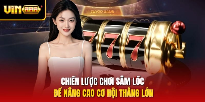 Chiến lược chơi Sâm lốc để nâng cao cơ hội thắng lớn