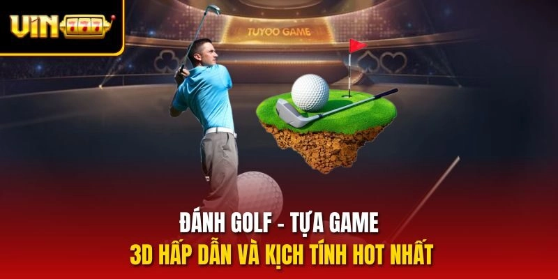 danh-golf-tua-game-3d-hap-dan-va-kich-tinh-hot-nhat