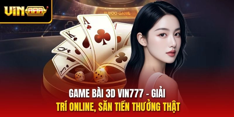game-bai-3d-vin777-giai-tri-online-san-tien-thuong-that