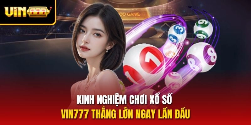 Kinh nghiệm chơi xổ số vin777 thắng lớn ngay lần đầu