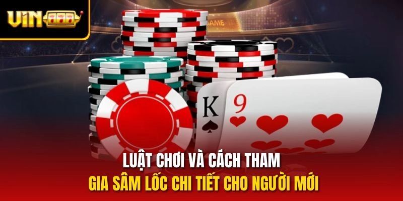 Luật chơi và cách tham gia Sâm lốc chi tiết cho người mới