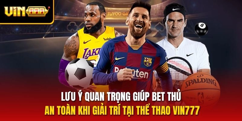 Lưu ý quan trọng giúp bet thủ an toàn khi giải trí tại thể thao Vin777