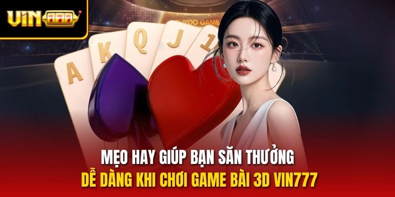 Mẹo hay giúp bạn săn thưởng dễ dàng khi chơi Game bài 3D vin777