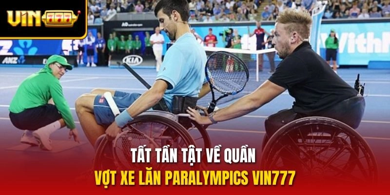 Tất tần tật về quần vợt xe lăn Paralympics vin777
