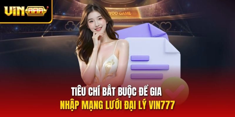 Tiêu chí bắt buộc để gia nhập mạng lưới đại lý vin777