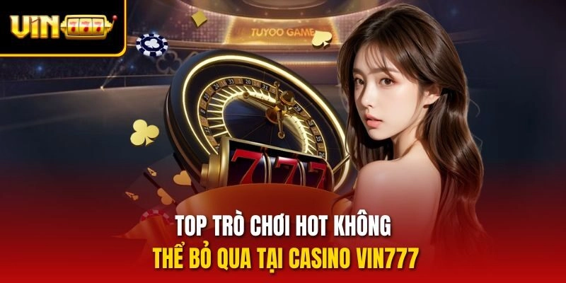 Top trò chơi hot không thể bỏ qua tại casino Vin777