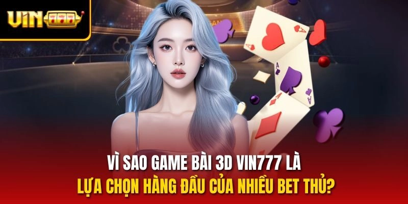Vì sao Game bài 3D vin777 là lựa chọn hàng đầu của nhiều bet thủ?