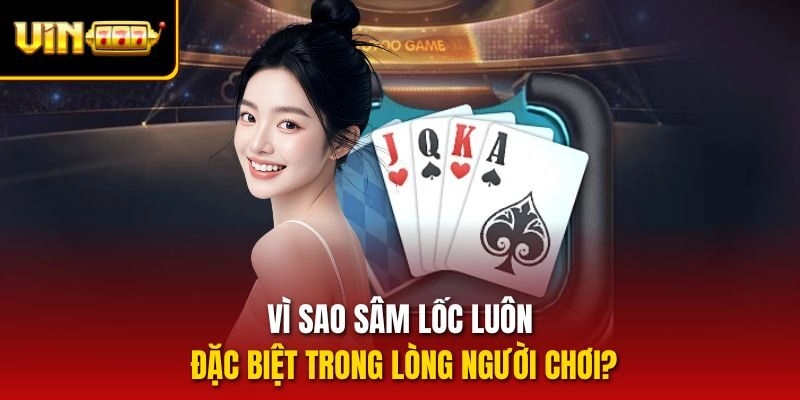 Vì sao Sâm lốc luôn đặc biệt trong lòng người chơi?